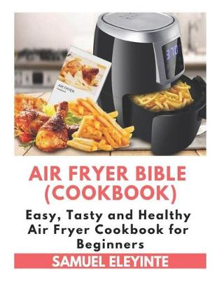 Book cover for Air Fryer Bible (Cookbook) - Easy, Tasty and Healthy Air Fryer Cookbook for Beginners