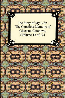 Book cover for The Story of My Life (the Complete Memoirs of Giacomo Casanova, Volume 12 of 12)