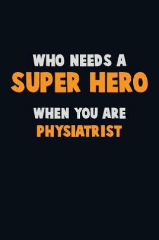 Cover of Who Need A SUPER HERO, When You Are Physiatrist