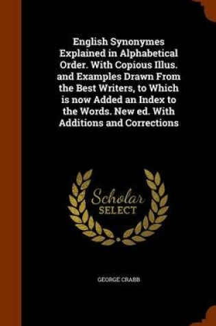 Cover of English Synonymes Explained in Alphabetical Order. with Copious Illus. and Examples Drawn from the Best Writers, to Which Is Now Added an Index to the Words. New Ed. with Additions and Corrections