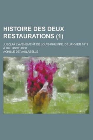 Cover of Histoire Des Deux Restaurations; Jusqu'a L'Avenement de Louis-Philippe, de Janvier 1813 a Octobre 1830 (1)