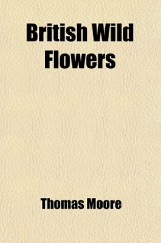 Cover of British Wild Flowers; Familiarly Described in the Four Seasons. for the Use of Beginners and Amateurs. a New Ed. of 'The Field Botanist's Companion'.