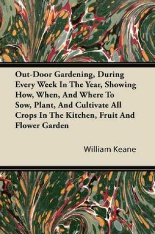 Cover of Out-Door Gardening, During Every Week In The Year, Showing How, When, And Where To Sow, Plant, And Cultivate All Crops In The Kitchen, Fruit And Flower Garden