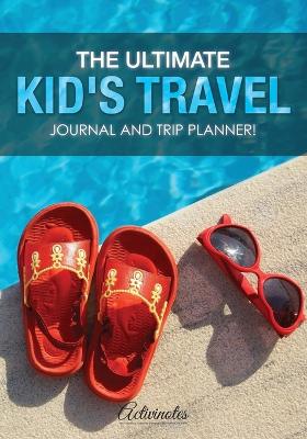 Book cover for The Ultimate Kid's Travel Journal and Trip Planner!