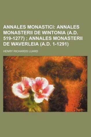 Cover of Annales Monastici; Annales Monasterii de Wintonia (A.D. 519-1277) Annales Monasterii de Waverleia (A.D. 1-1291)