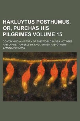 Cover of Hakluytus Posthumus, Or, Purchas His Pilgrimes Volume 15; Contayning a History of the World in Sea Voyages and Lande Travells by Englishmen and Others