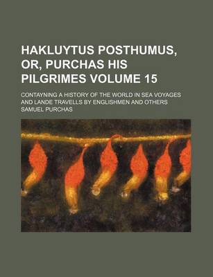 Book cover for Hakluytus Posthumus, Or, Purchas His Pilgrimes Volume 15; Contayning a History of the World in Sea Voyages and Lande Travells by Englishmen and Others