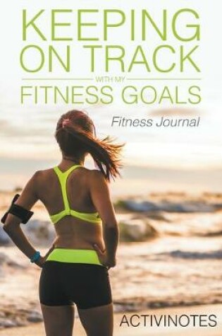 Cover of Keeping On Track With My Fitness Goals - Fitness Journal