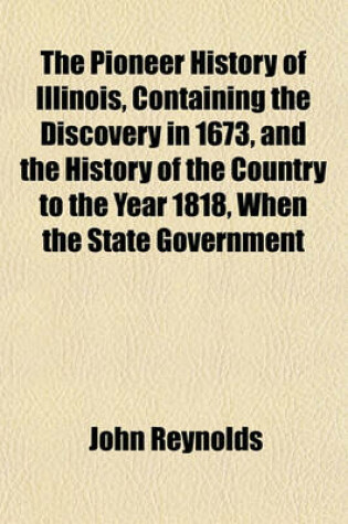 Cover of The Pioneer History of Illinois, Containing the Discovery in 1673, and the History of the Country to the Year 1818, When the State Government