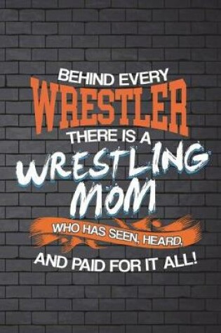 Cover of Behind Every Wrestler There Is A Wrestling Mom Who Has Seen, Heard, And Paid