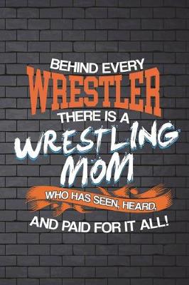 Book cover for Behind Every Wrestler There Is A Wrestling Mom Who Has Seen, Heard, And Paid