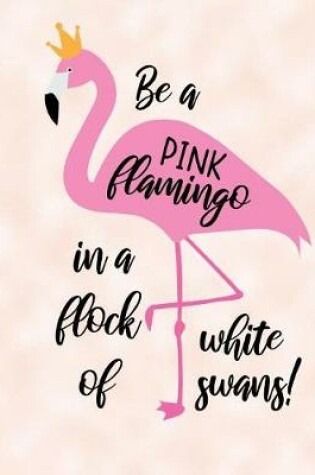 Cover of Be A Pink Flamingo In A Flock Of White Swans