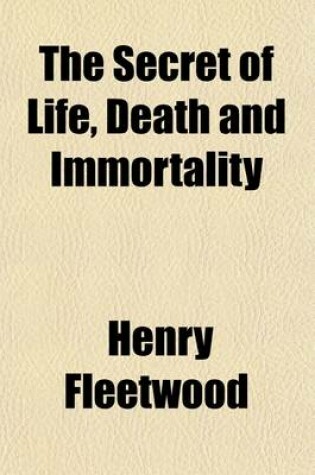 Cover of The Secret of Life, Death and Immortality; A Startling Proposition, with a Chapter Devoted to Mental Therapeutics and Instructions for Self