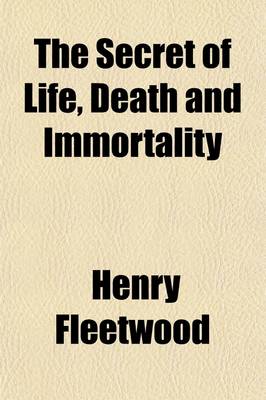 Book cover for The Secret of Life, Death and Immortality; A Startling Proposition, with a Chapter Devoted to Mental Therapeutics and Instructions for Self