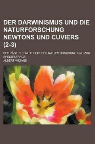 Cover of Der Darwinismus Und Die Naturforschung Newtons Und Cuviers; Beitrage Zur Methodik Der Naturforschung Und Zur Speciesfrage (2-3)