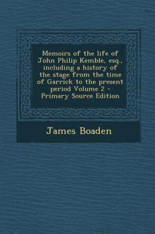 Cover of Memoirs of the Life of John Philip Kemble, Esq., Including a History of the Stage from the Time of Garrick to the Present Period Volume 2 - Primary So