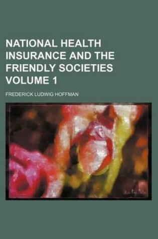 Cover of National Health Insurance and the Friendly Societies Volume 1