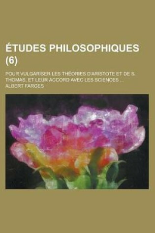 Cover of Etudes Philosophiques; Pour Vulgariser Les Theories D'Aristote Et de S. Thomas, Et Leur Accord Avec Les Sciences ... (6)