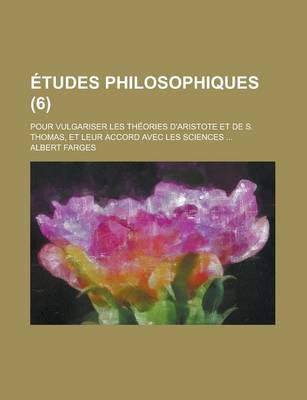 Book cover for Etudes Philosophiques; Pour Vulgariser Les Theories D'Aristote Et de S. Thomas, Et Leur Accord Avec Les Sciences ... (6)