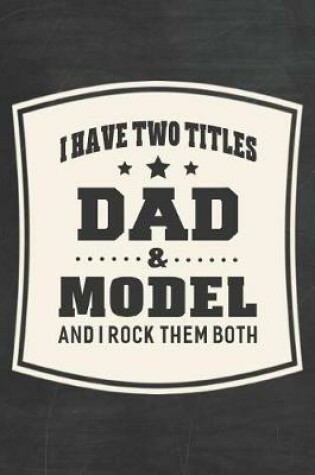 Cover of I Have Two Titles Dad & Model And I Rock Them Both