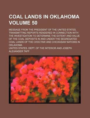 Book cover for Coal Lands in Oklahoma Volume 50; Message from the President of the United States, Transmitting Reports Rendered in Connection with the Investigation to Determine the Extent and Value of the Coal Deposits in and Under the Segregated Coal Lands of the Choct