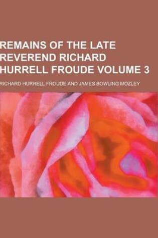 Cover of Remains of the Late Reverend Richard Hurrell Froude Volume 3