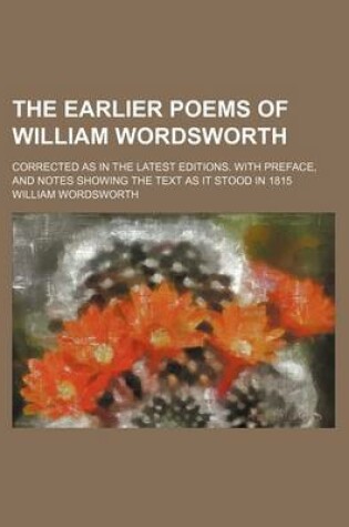 Cover of The Earlier Poems of William Wordsworth; Corrected as in the Latest Editions. with Preface, and Notes Showing the Text as It Stood in 1815