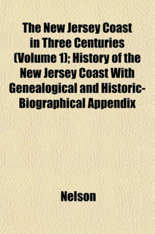 Cover of The New Jersey Coast in Three Centuries (Volume 1); History of the New Jersey Coast with Genealogical and Historic-Biographical Appendix
