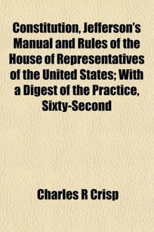 Cover of Constitution, Jefferson's Manual and Rules of the House of Representatives of the United States; With a Digest of the Practice, Sixty-Second