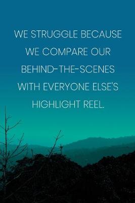 Book cover for Inspirational Quote Notebook - 'We Struggle Because We Compare Our Behind-The-Scenes With Everyone Else's Highlight Reel.'