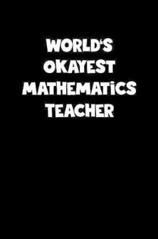 Cover of World's Okayest Mathematics Teacher Notebook - Mathematics Teacher Diary - Mathematics Teacher Journal - Funny Gift for Mathematics Teacher