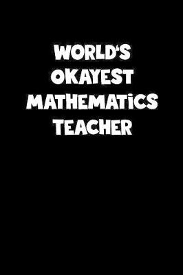 Book cover for World's Okayest Mathematics Teacher Notebook - Mathematics Teacher Diary - Mathematics Teacher Journal - Funny Gift for Mathematics Teacher