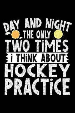 Cover of Day And Night The Only Two Times I Think About Hockey Practice