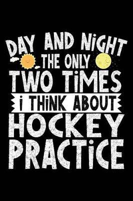 Book cover for Day And Night The Only Two Times I Think About Hockey Practice