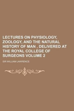 Cover of Lectures on Physiology, Zoology, and the Natural History of Man, Delivered at the Royal College of Surgeons Volume 2