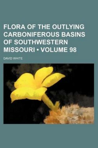 Cover of Flora of the Outlying Carboniferous Basins of Southwestern Missouri (Volume 98)