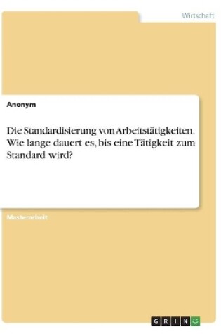 Cover of Die Standardisierung von Arbeitstätigkeiten. Wie lange dauert es, bis eine Tätigkeit zum Standard wird?