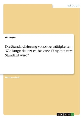 Book cover for Die Standardisierung von Arbeitstätigkeiten. Wie lange dauert es, bis eine Tätigkeit zum Standard wird?