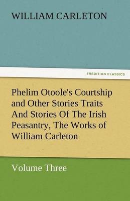 Book cover for Phelim Otoole's Courtship and Other Stories Traits and Stories of the Irish Peasantry, the Works of William Carleton, Volume Three