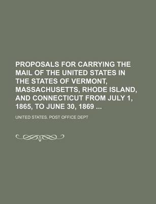 Book cover for Proposals for Carrying the Mail of the United States in the States of Vermont, Massachusetts, Rhode Island, and Connecticut from July 1, 1865, to June 30, 1869