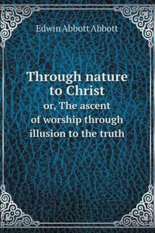 Cover of Through nature to Christ or, The ascent of worship through illusion to the truth