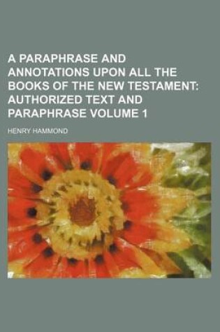 Cover of A Paraphrase and Annotations Upon All the Books of the New Testament Volume 1; Authorized Text and Paraphrase
