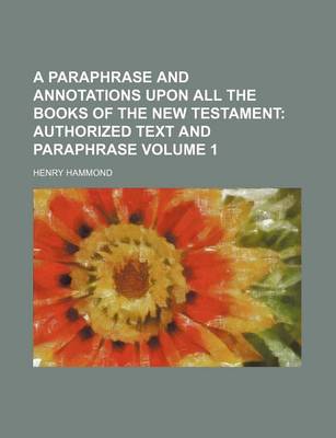 Book cover for A Paraphrase and Annotations Upon All the Books of the New Testament Volume 1; Authorized Text and Paraphrase