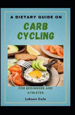 Book cover for A Dietary Guide On Carb Cycling For Beginners And Athletes