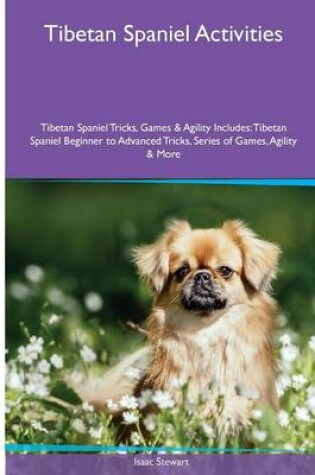 Cover of Tibetan Spaniel Activities Tibetan Spaniel Tricks, Games & Agility. Includes
