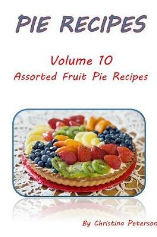 Cover of Pie Recipes Volume 10 Assorted Fruit Pie Recipes