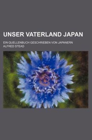 Cover of Unser Vaterland Japan; Ein Quellenbuch Geschrieben Von Japanern