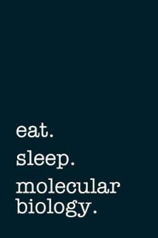 Cover of Eat. Sleep. Molecular Biology. - Lined Notebook