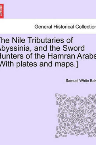 Cover of The Nile Tributaries of Abyssinia, and the Sword Hunters of the Hamran Arabs. [With Plates and Maps.]