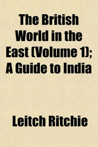 Cover of The British World in the East (Volume 1); A Guide to India